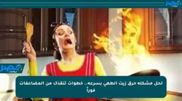 لحل مشكلة حرق زيت الطهي بسرعة.. خطوات تنقذك من المضاعفات فوراً